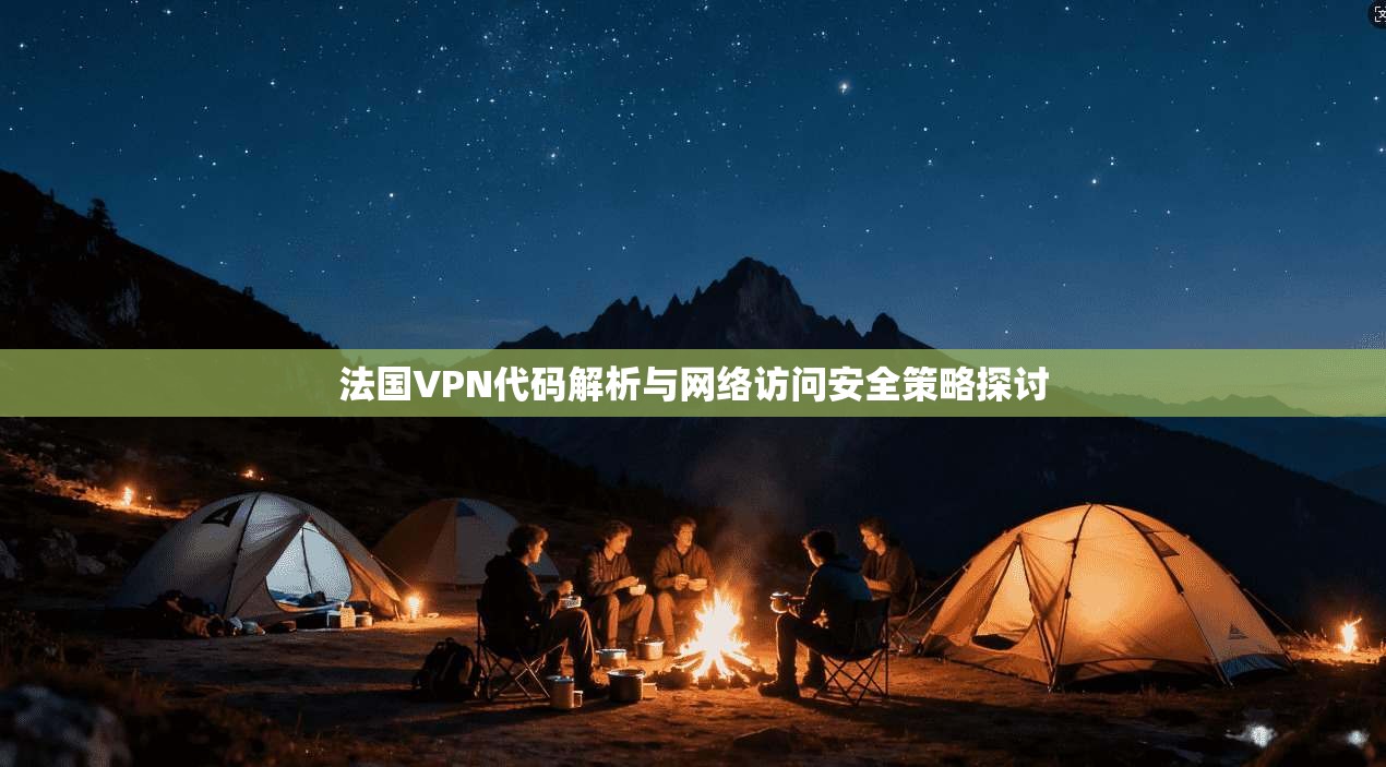 法国VPN代码解析与网络访问安全策略探讨
