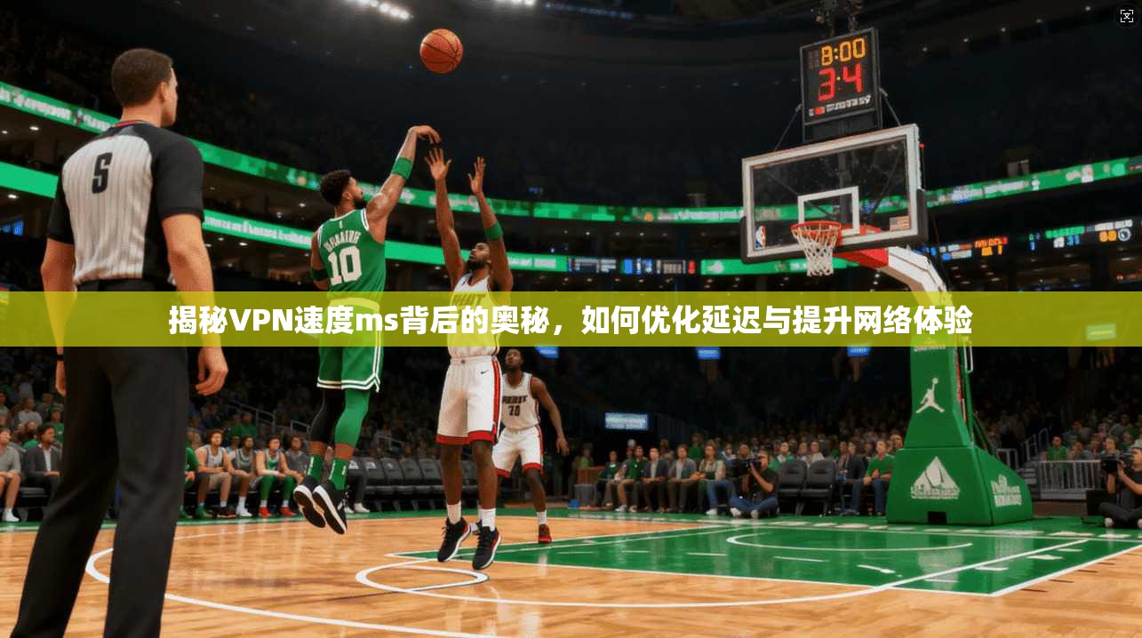 揭秘VPN速度ms背后的奥秘，如何优化延迟与提升网络体验